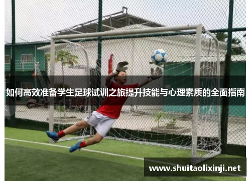 如何高效准备学生足球试训之旅提升技能与心理素质的全面指南 如何高效准备学生足球试训之旅提升技能与心理素质的全面指南