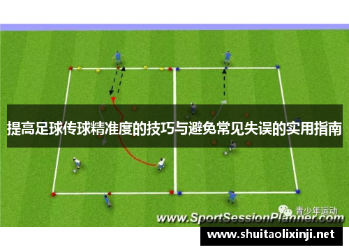 提高足球传球精准度的技巧与避免常见失误的实用指南