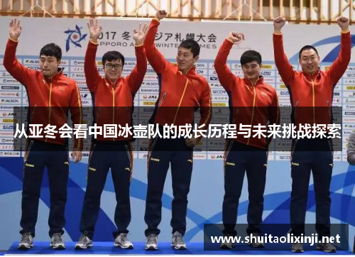 从亚冬会看中国冰壶队的成长历程与未来挑战探索