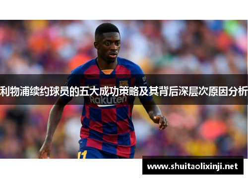 利物浦续约球员的五大成功策略及其背后深层次原因分析