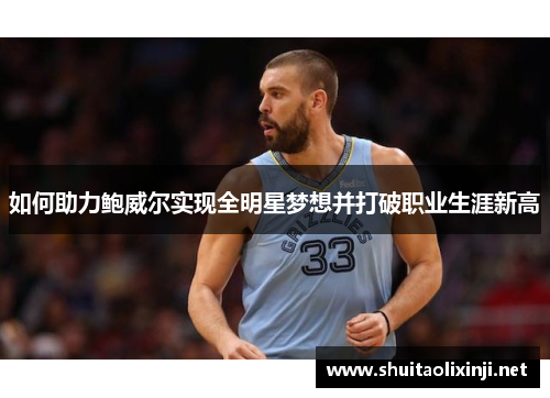 如何助力鲍威尔实现全明星梦想并打破职业生涯新高 如何助力鲍威尔实现全明星梦想并打破职业生涯新高