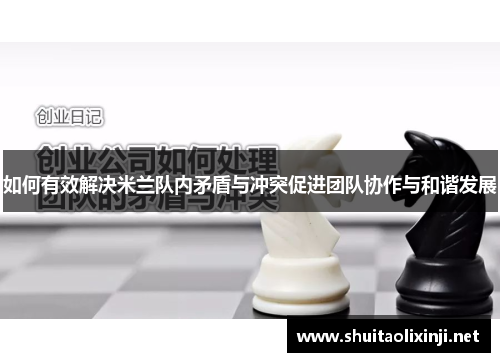 如何有效解决米兰队内矛盾与冲突促进团队协作与和谐发展 如何有效解决米兰队内矛盾与冲突促进团队协作与和谐发展