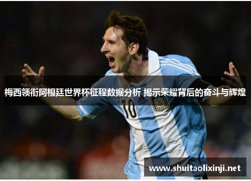 梅西领衔阿根廷世界杯征程数据分析 揭示荣耀背后的奋斗与辉煌 梅西领衔阿根廷世界杯征程数据分析 揭示荣耀背后的奋斗与辉煌