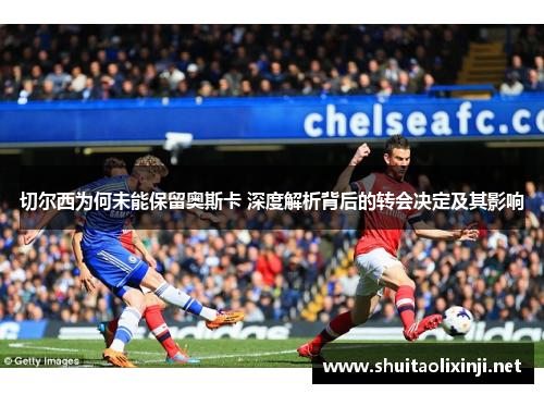 切尔西为何未能保留奥斯卡 深度解析背后的转会决定及其影响