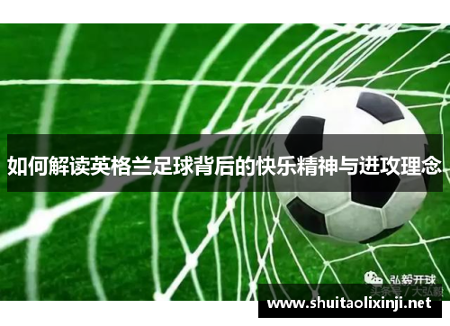 如何解读英格兰足球背后的快乐精神与进攻理念