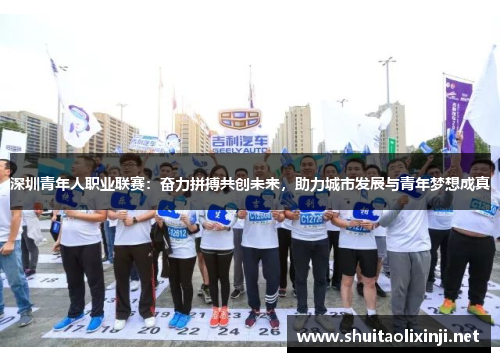 深圳青年人职业联赛:奋力拼搏共创未来,助力城市发展与青年梦想成真 深圳青年人职业联赛:奋力拼搏共创未来,助力城市发展与青年梦想成真