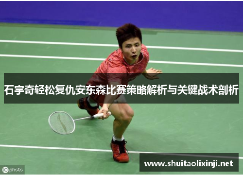 石宇奇轻松复仇安东森比赛策略解析与关键战术剖析