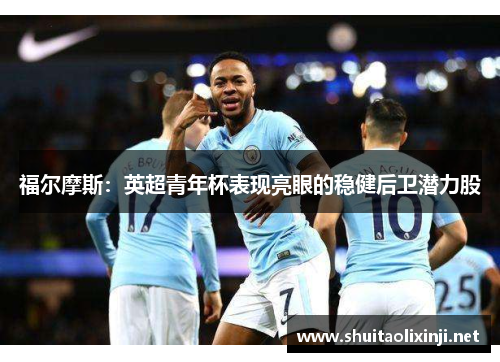 福尔摩斯：英超青年杯表现亮眼的稳健后卫潜力股