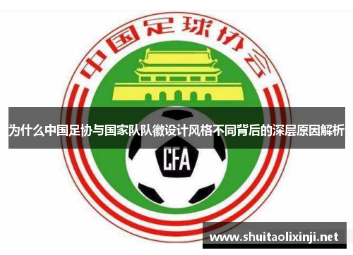 为什么中国足协与国家队队徽设计风格不同背后的深层原因解析