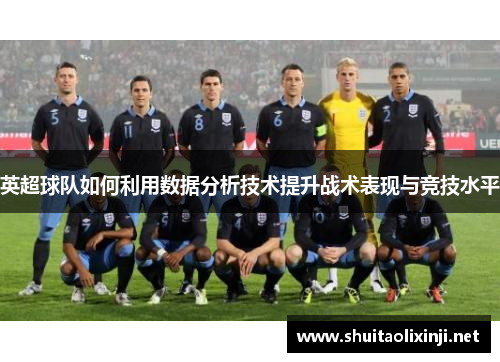 英超球队如何利用数据分析技术提升战术表现与竞技水平