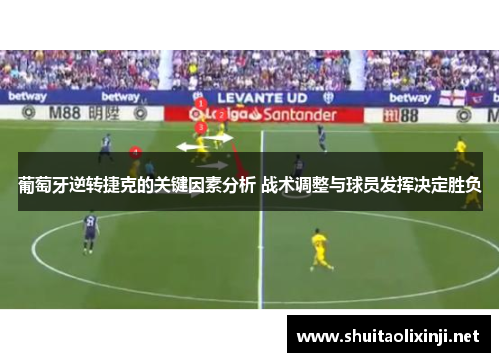 葡萄牙逆转捷克的关键因素分析 战术调整与球员发挥决定胜负