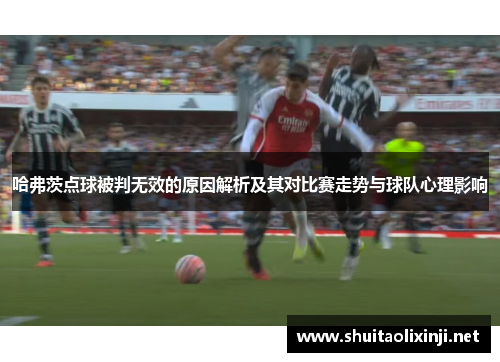 哈弗茨点球被判无效的原因解析及其对比赛走势与球队心理影响