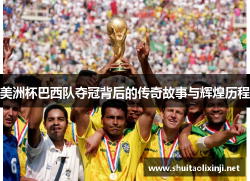 美洲杯巴西队夺冠背后的传奇故事与辉煌历程